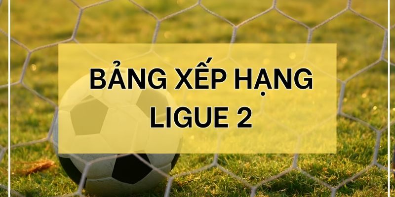 BXH Ligue 2 được xem là thước đo cho thành tích của các đội bóng
